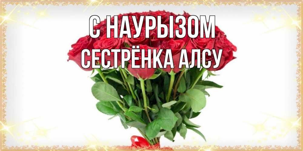 Открытка на каждый день с именем, Сестрёнка-Алсу С наурызом самый огромный букет для милых дам Прикольная открытка с пожеланием онлайн скачать бесплатно 