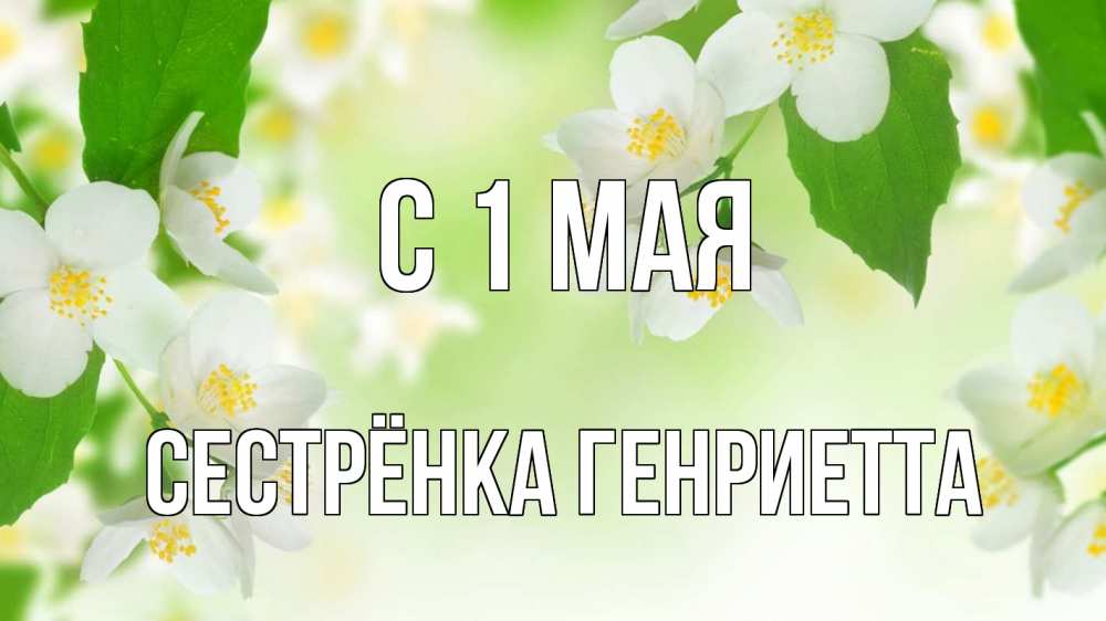 Открытка на каждый день с именем, Сестрёнка-Генриетта С 1 мая С 1 мая Прикольная открытка с пожеланием онлайн скачать бесплатно 
