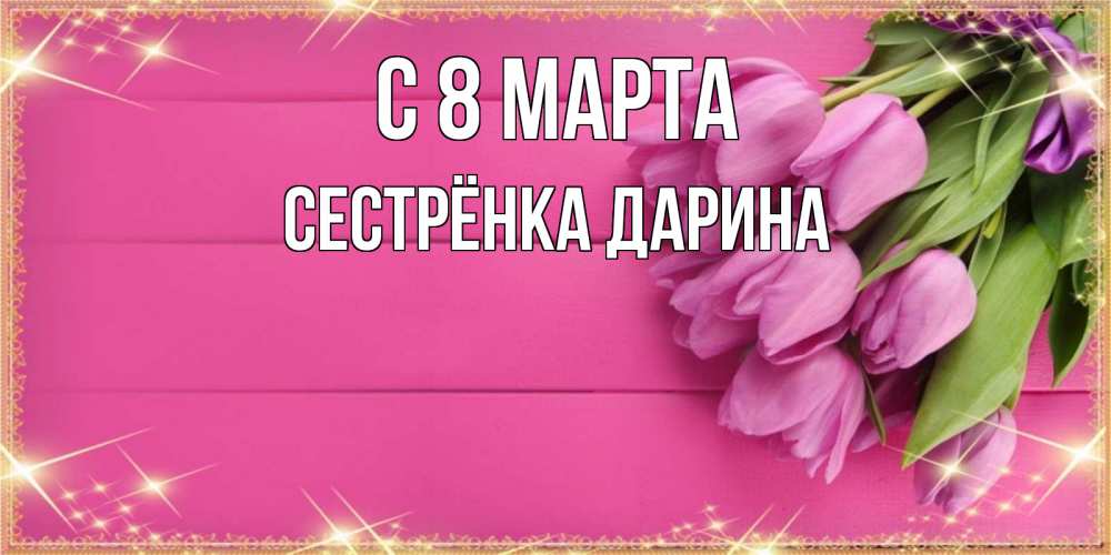 Открытка на каждый день с именем, Сестрёнка-Дарина С 8 МАРТА открытка для фотошопа с подписью Прикольная открытка с пожеланием онлайн скачать бесплатно 