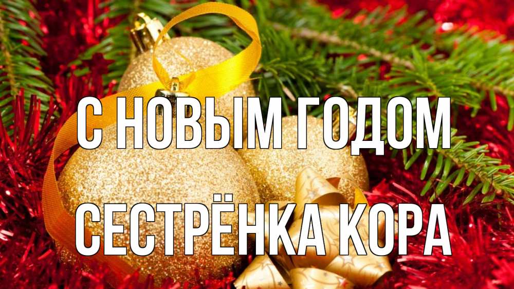 Открытка на каждый день с именем, Сестрёнка-Кора С новым годом новый год Прикольная открытка с пожеланием онлайн скачать бесплатно 