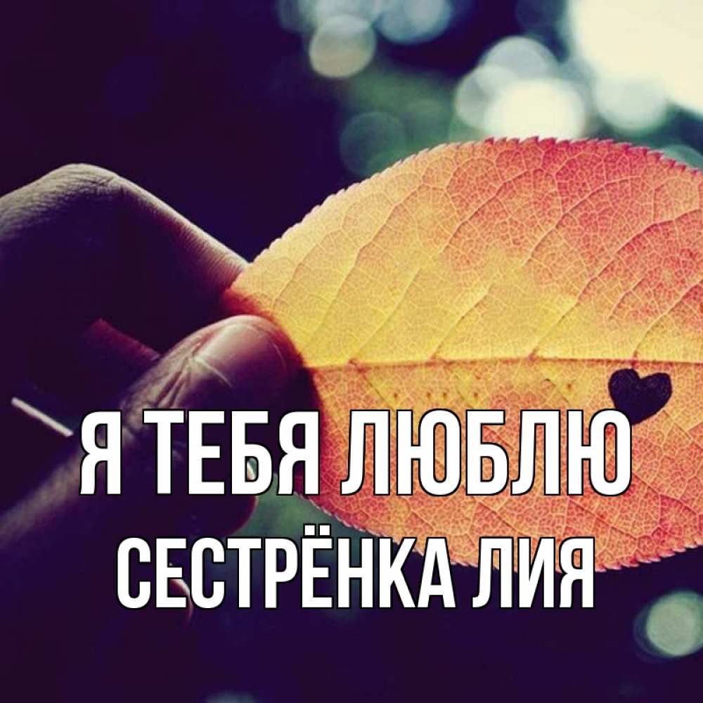 Открытка на каждый день с именем, Сестрёнка-Лия Я тебя люблю держу лист Прикольная открытка с пожеланием онлайн скачать бесплатно 