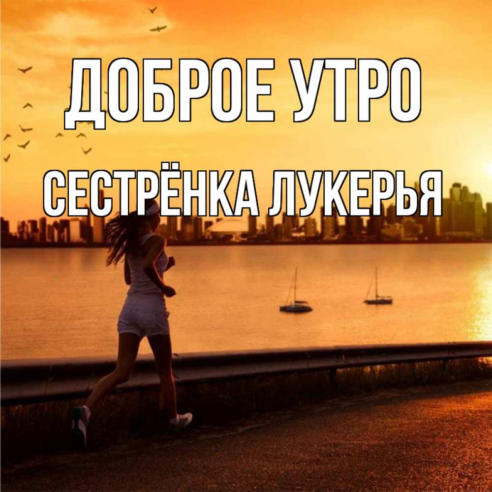 Открытка на каждый день с именем, Сестрёнка-Лукерья Доброе утро девушка бежит Прикольная открытка с пожеланием онлайн скачать бесплатно 