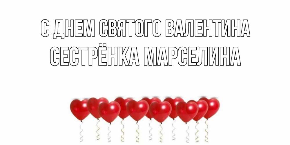 Открытка на каждый день с именем, Сестрёнка-Марселина С днем Святого Валентина шары в виде сердец Прикольная открытка с пожеланием онлайн скачать бесплатно 