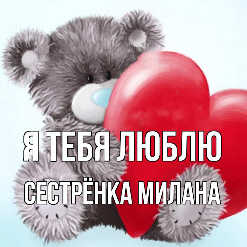 Открытка на каждый день с именем, Сестрёнка-Милана Я тебя люблю медвежуся Прикольная открытка с пожеланием онлайн скачать бесплатно 