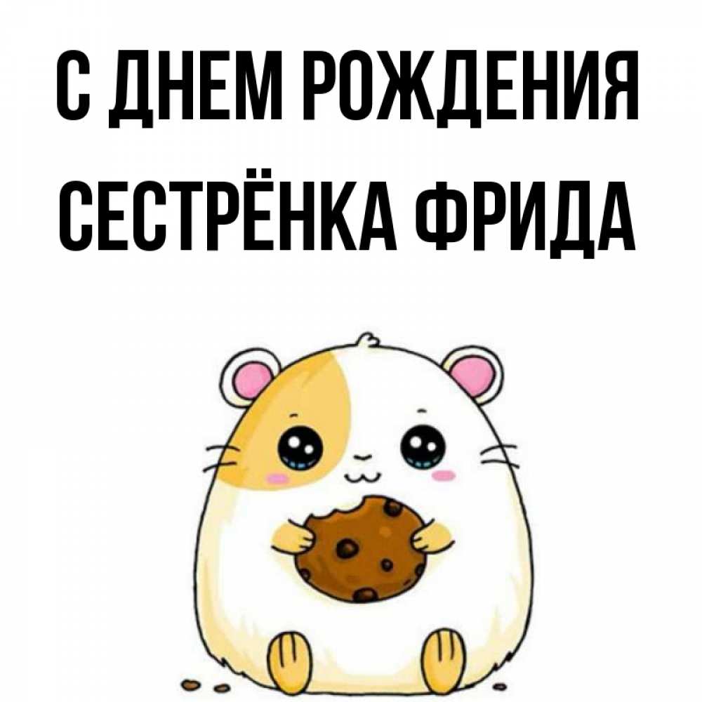 Открытка на каждый день с именем, Сестрёнка-Фрида С днем рождения с днюхой Прикольная открытка с пожеланием онлайн скачать бесплатно 