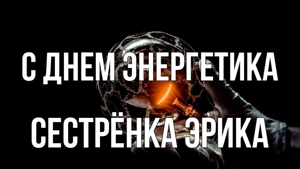 Открытка на каждый день с именем, Сестрёнка-Эрика С днем энергетика лампа Прикольная открытка с пожеланием онлайн скачать бесплатно 