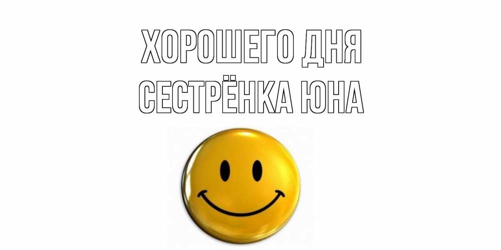 Открытка на каждый день с именем, Сестрёнка-Юна Хорошего дня отличного дня Прикольная открытка с пожеланием онлайн скачать бесплатно 