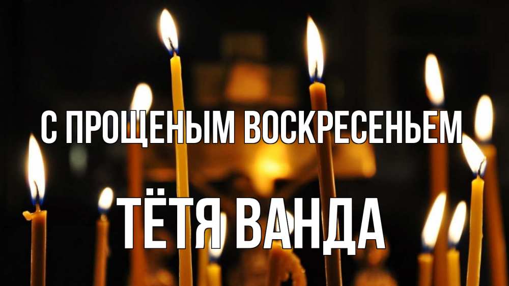 Открытка на каждый день с именем, Тётя-Ванда С прощеным воскресеньем свечи Прикольная открытка с пожеланием онлайн скачать бесплатно 