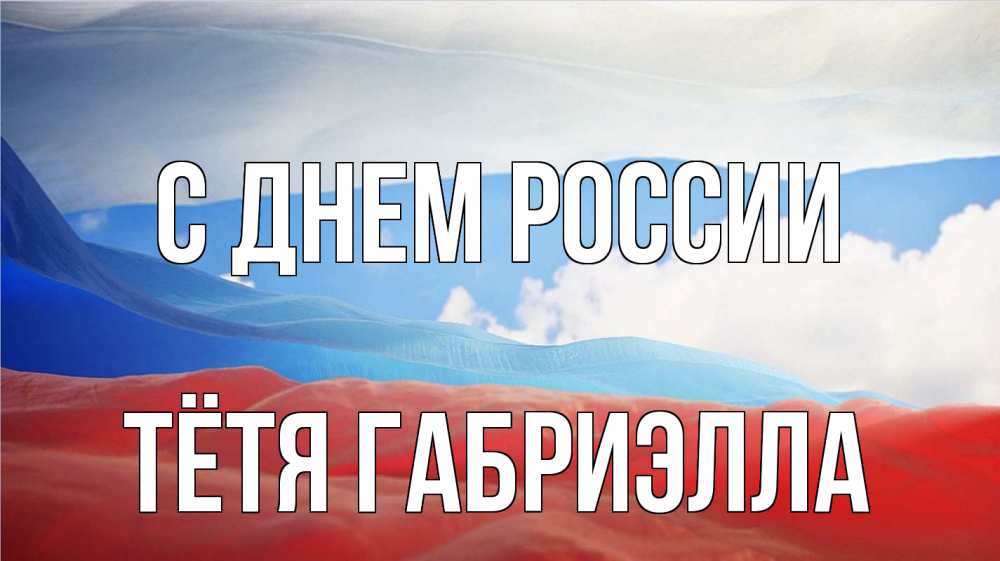 Открытка на каждый день с именем, Тётя-Габриэлла С днем россии С днем России Прикольная открытка с пожеланием онлайн скачать бесплатно 