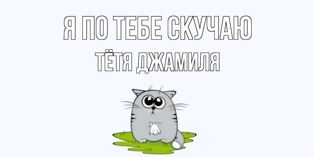 Открытка на каждый день с именем, Тётя-Джамиля Я по тебе скучаю открытки с котиками я по тебе скучаю с именем Прикольная открытка с пожеланием онлайн скачать бесплатно 