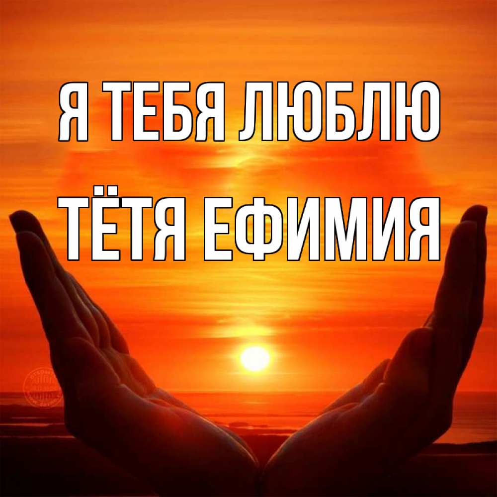Открытка на каждый день с именем, Тётя-Ефимия Я тебя люблю в руках Прикольная открытка с пожеланием онлайн скачать бесплатно 