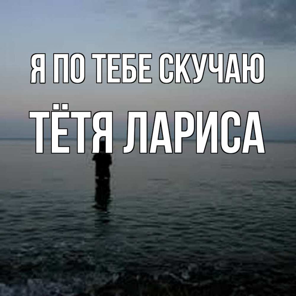 Открытка на каждый день с именем, Тётя-Лариса Я по тебе скучаю скука Прикольная открытка с пожеланием онлайн скачать бесплатно 