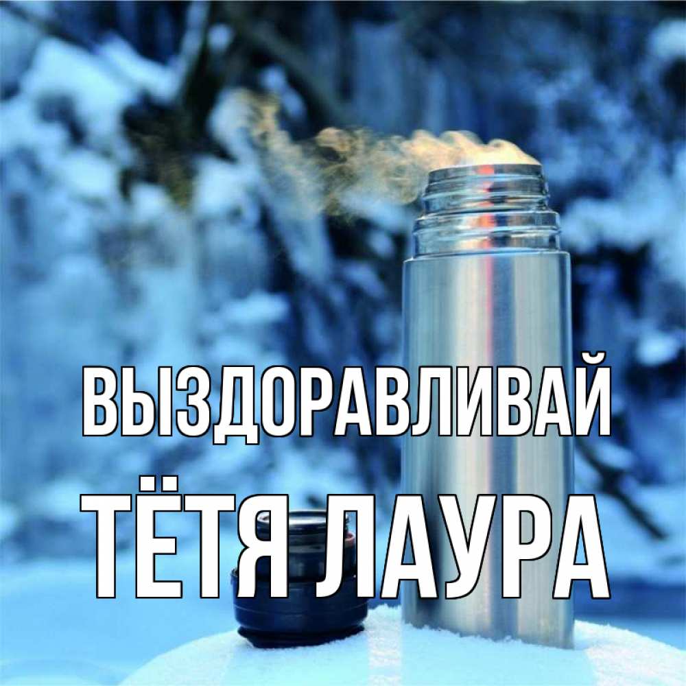 Открытка на каждый день с именем, Тётя-Лаура Выздоравливай лечитесь не болейте Прикольная открытка с пожеланием онлайн скачать бесплатно 