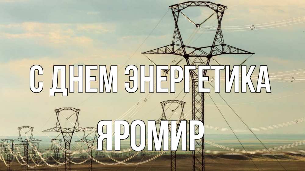 Открытка на каждый день с именем, Яромир С днем энергетика провода небо Прикольная открытка с пожеланием онлайн скачать бесплатно 