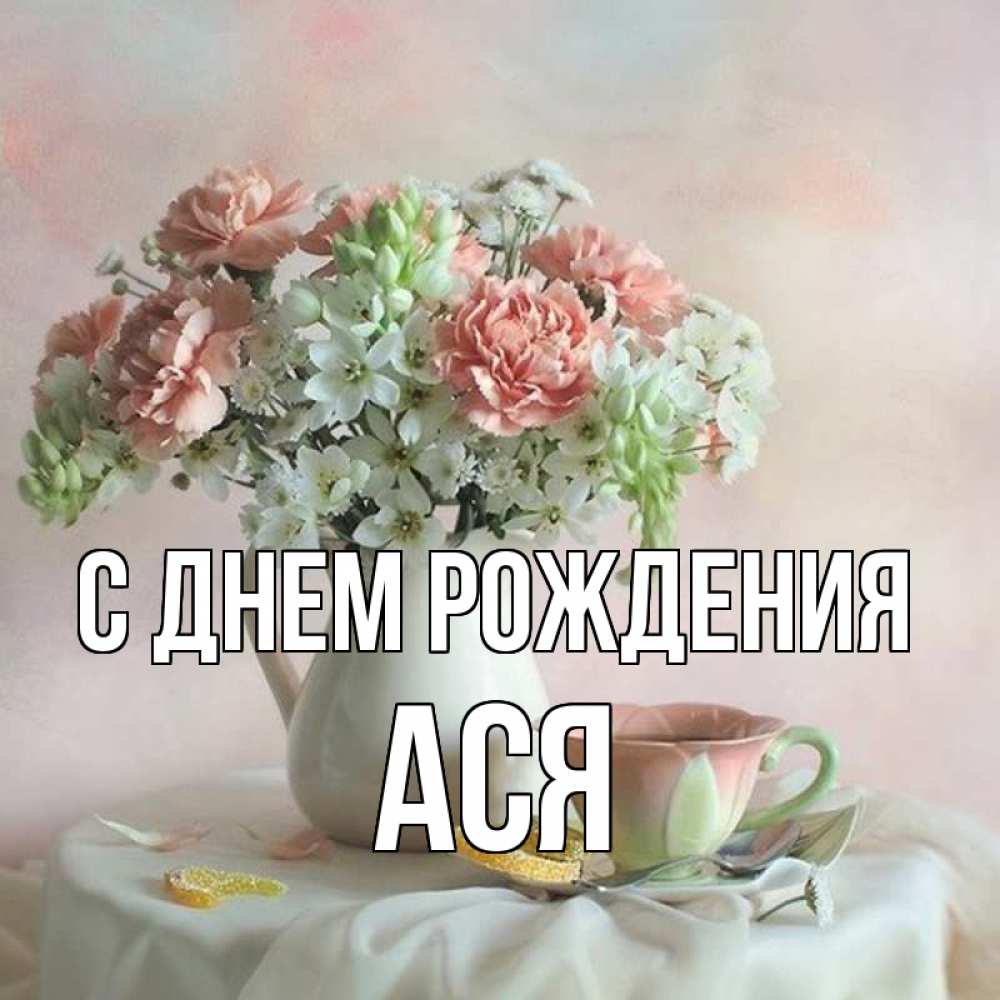 Открытка на каждый день с именем, ася С днем рождения с цветами Прикольная открытка с пожеланием онлайн скачать бесплатно 