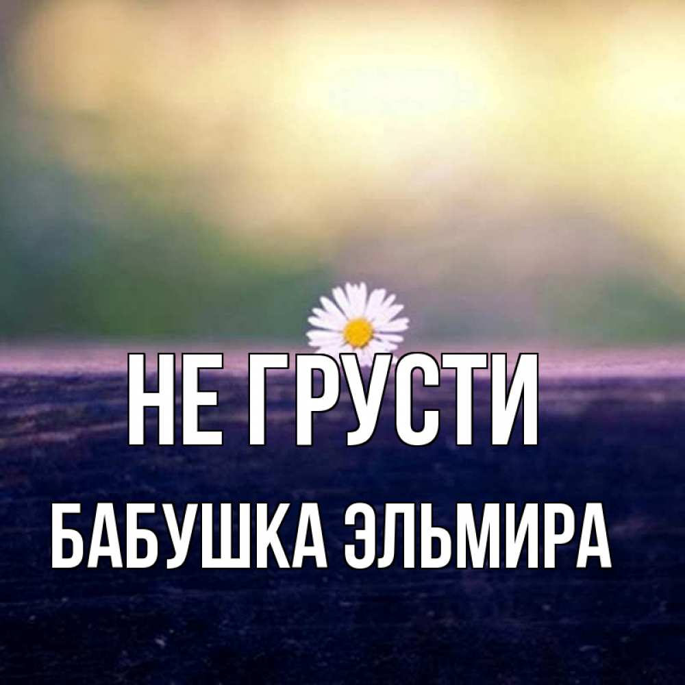 Открытка на каждый день с именем, Бабушка-Эльмира Не грусти красота Прикольная открытка с пожеланием онлайн скачать бесплатно 