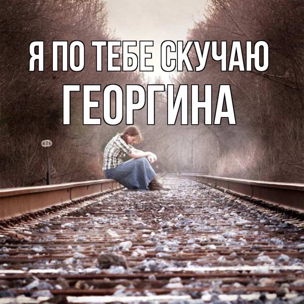 Открытка на каждый день с именем, Георгина Я по тебе скучаю скучаю Прикольная открытка с пожеланием онлайн скачать бесплатно 