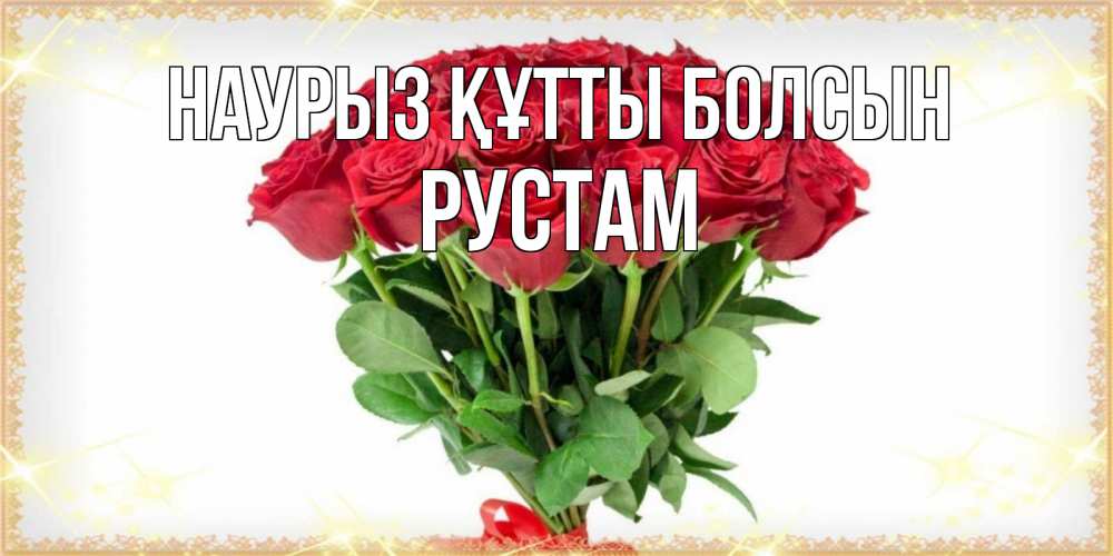 Открытка на каждый день с именем, Рустам Наурыз құтты болсын самый огромный букет для милых дам Прикольная открытка с пожеланием онлайн скачать бесплатно 