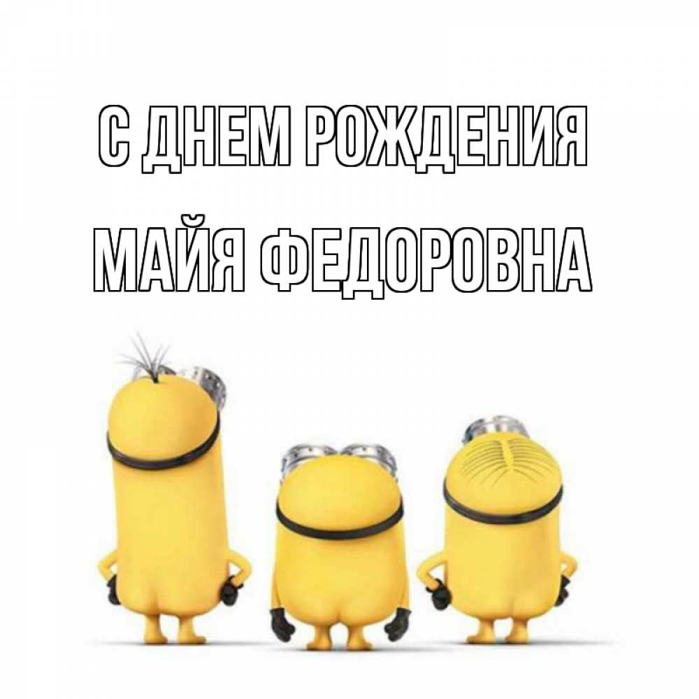 Открытка на каждый день с именем, Майя-Федоровна С днем рождения миньоны Прикольная открытка с пожеланием онлайн скачать бесплатно 