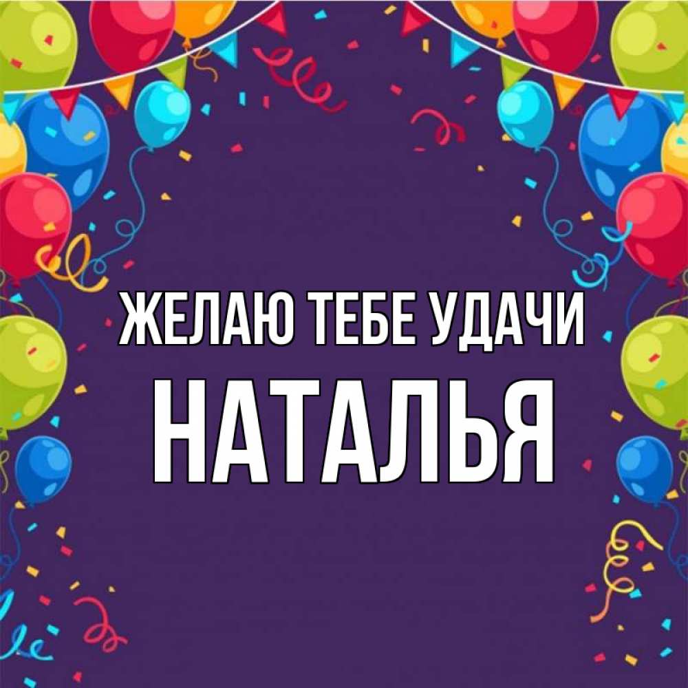 Открытка на каждый день с именем, Наталья Желаю тебе удачи шары Прикольная открытка с пожеланием онлайн скачать бесплатно 