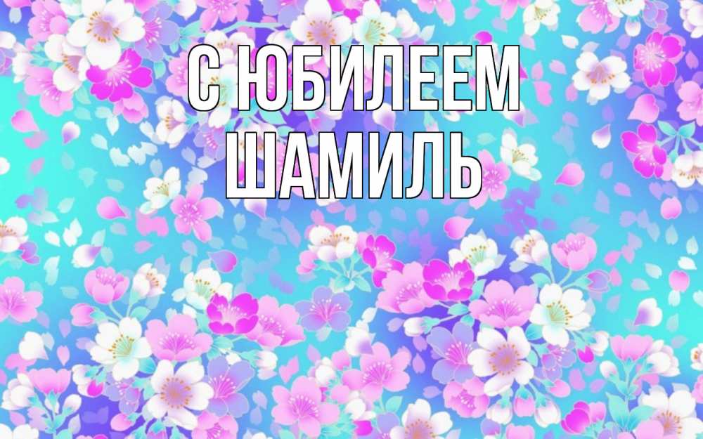 Открытка на каждый день с именем, Шамиль С юбилеем открытка с заливкой Прикольная открытка с пожеланием онлайн скачать бесплатно 