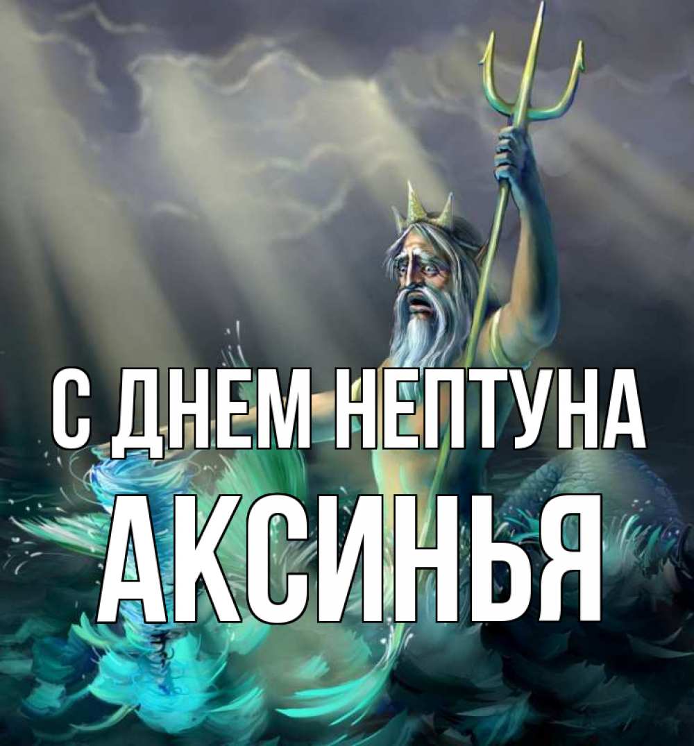 Открытка на каждый день с именем, Аксинья С днем нептуна с днем Нептуна Прикольная открытка с пожеланием онлайн скачать бесплатно 