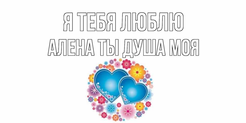 Открытка на каждый день с именем, Алена-ты-душа-моя Я тебя люблю цветы, сердце Прикольная открытка с пожеланием онлайн скачать бесплатно 