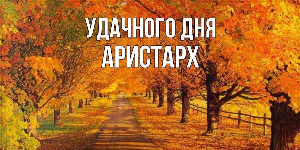 Открытка на каждый день с именем, Аристарх Удачного дня деревья с осенними листьями Прикольная открытка с пожеланием онлайн скачать бесплатно 