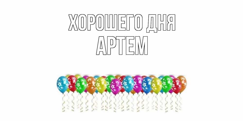 Открытка на каждый день с именем, Артем Хорошего дня прекрасного дня Прикольная открытка с пожеланием онлайн скачать бесплатно 