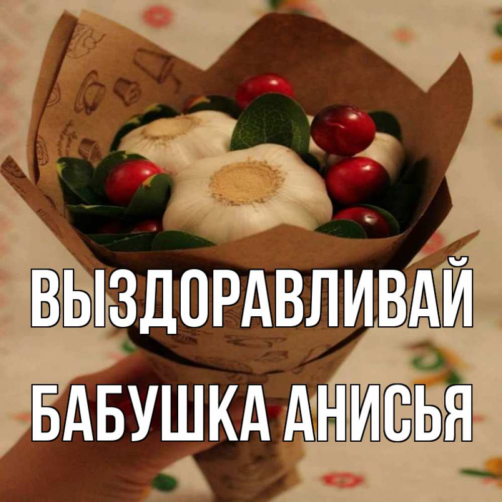 Открытка на каждый день с именем, Бабушка-Анисья Выздоравливай букет из фитонцидов и витамина c Прикольная открытка с пожеланием онлайн скачать бесплатно 