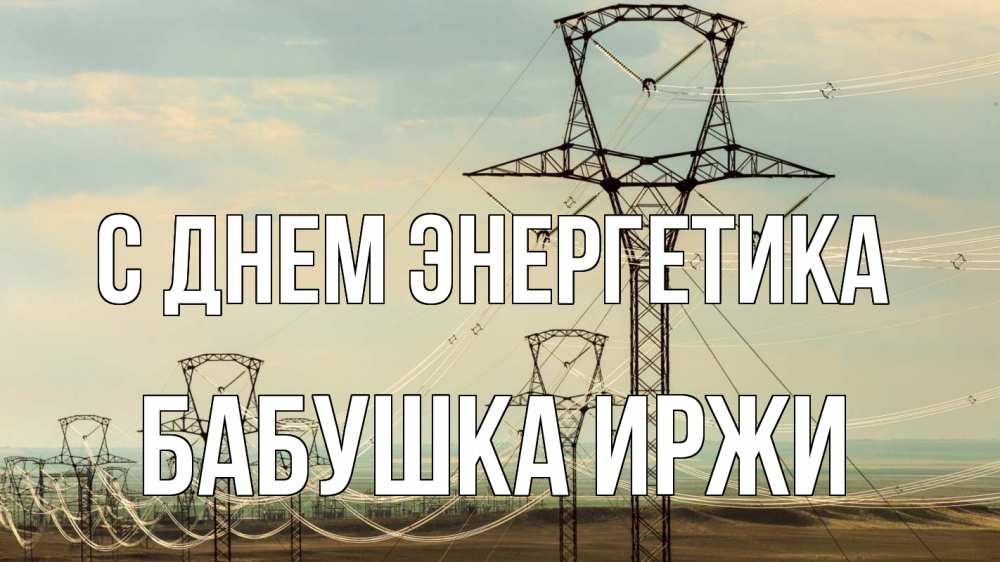 Открытка на каждый день с именем, Бабушка-Иржи С днем энергетика провода небо Прикольная открытка с пожеланием онлайн скачать бесплатно 