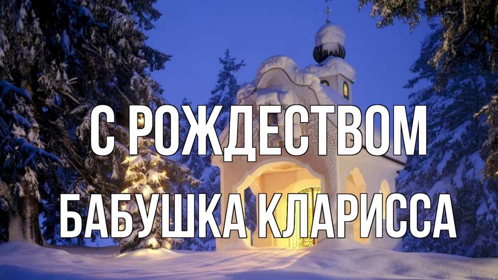 Открытка на каждый день с именем, Бабушка-Кларисса С рождеством часовня Прикольная открытка с пожеланием онлайн скачать бесплатно 