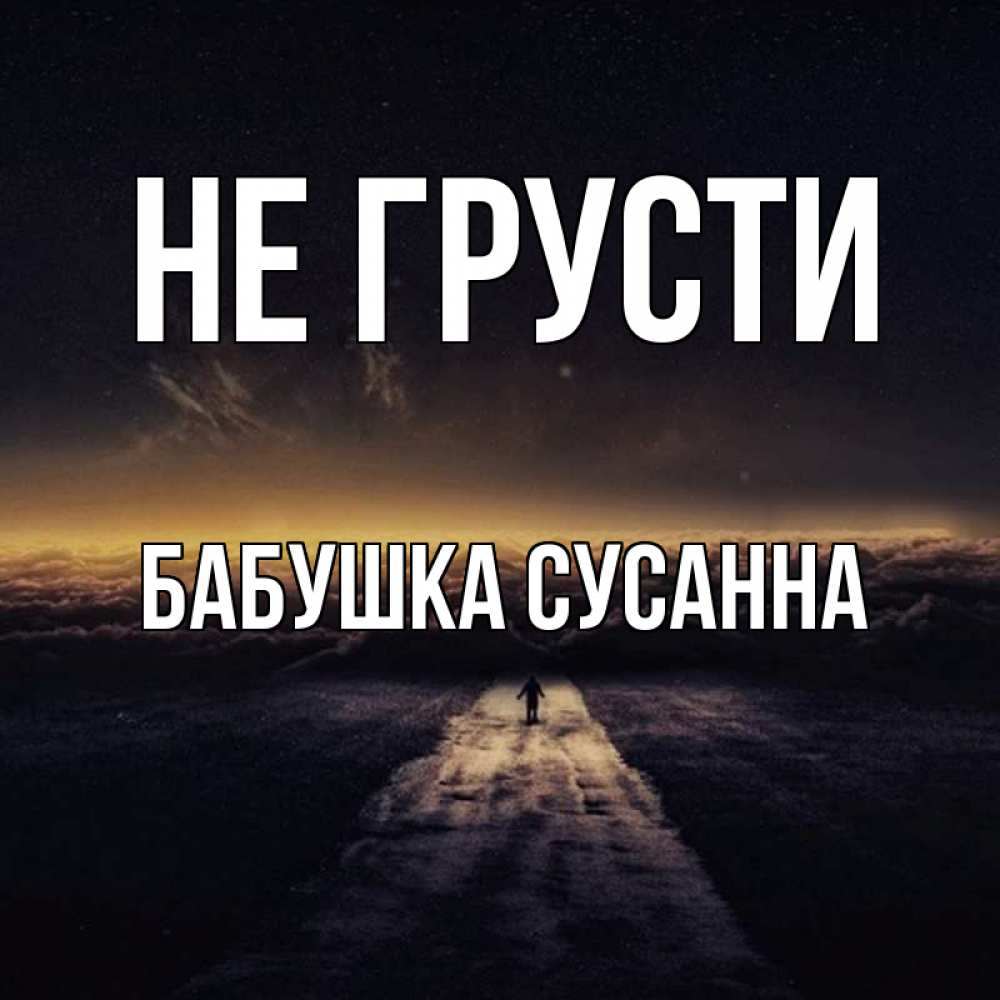 Открытка на каждый день с именем, Бабушка-Сусанна Не грусти дорога в никуда Прикольная открытка с пожеланием онлайн скачать бесплатно 