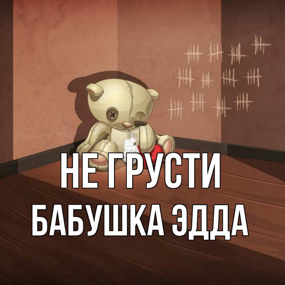 Открытка на каждый день с именем, Бабушка-Эдда Не грусти мишку бросила хозяйка Прикольная открытка с пожеланием онлайн скачать бесплатно 