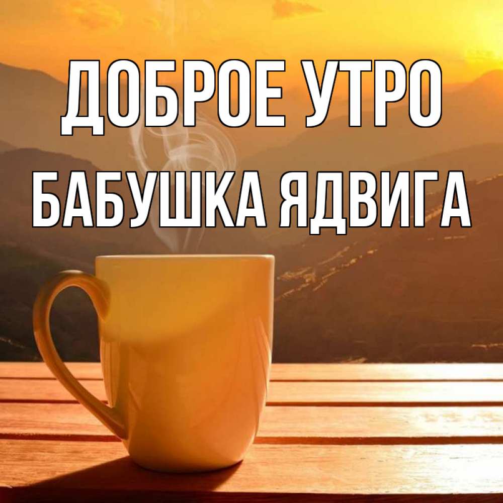 Открытка на каждый день с именем, Бабушка-Ядвига Доброе утро кофе в горах Прикольная открытка с пожеланием онлайн скачать бесплатно 