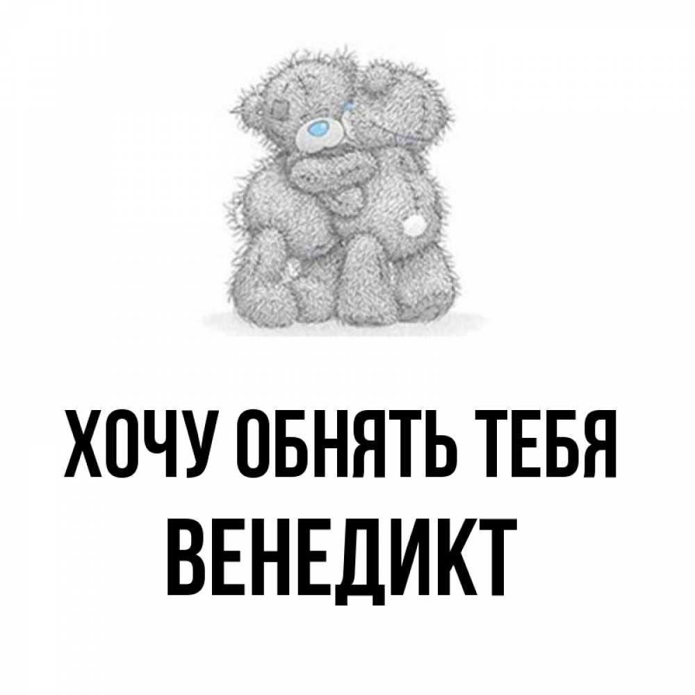 Открытка на каждый день с именем, Венедикт Хочу обнять тебя два теддика Прикольная открытка с пожеланием онлайн скачать бесплатно 