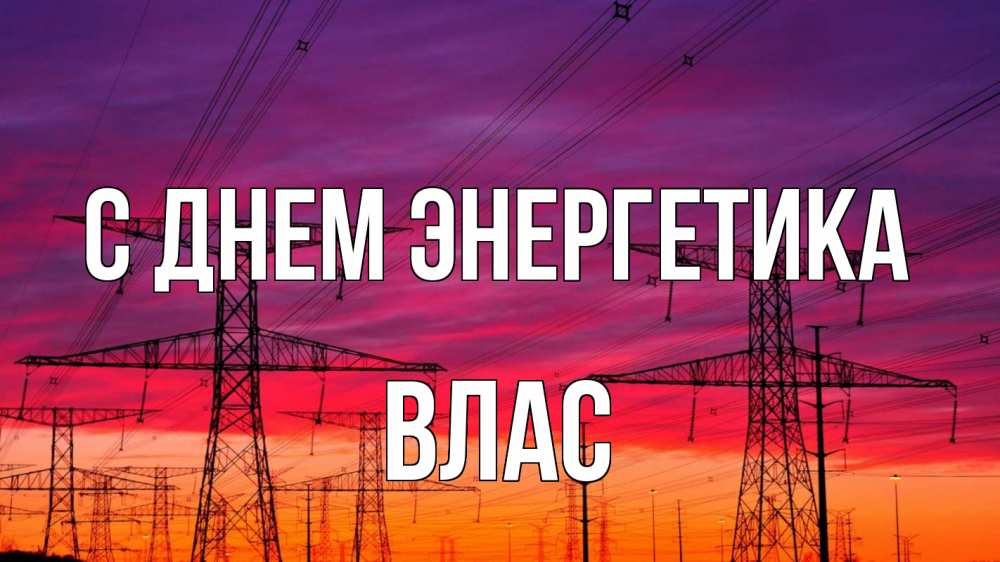 Открытка на каждый день с именем, Влас С днем энергетика энергия электричество закат Прикольная открытка с пожеланием онлайн скачать бесплатно 