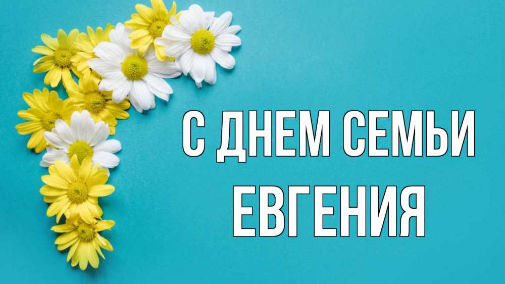 Открытка на каждый день с именем, Евгения С днем семьи с днем семьи Прикольная открытка с пожеланием онлайн скачать бесплатно 