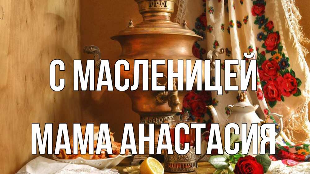 Открытка на каждый день с именем, Мама-Анастасия С масленицей масленица Прикольная открытка с пожеланием онлайн скачать бесплатно 