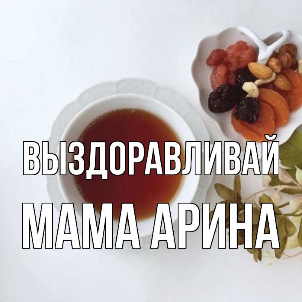 Открытка на каждый день с именем, Мама-Арина Выздоравливай неизвестные растения Прикольная открытка с пожеланием онлайн скачать бесплатно 