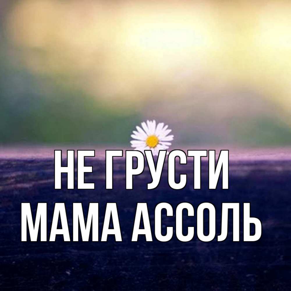 Открытка на каждый день с именем, Мама-Ассоль Не грусти красота Прикольная открытка с пожеланием онлайн скачать бесплатно 
