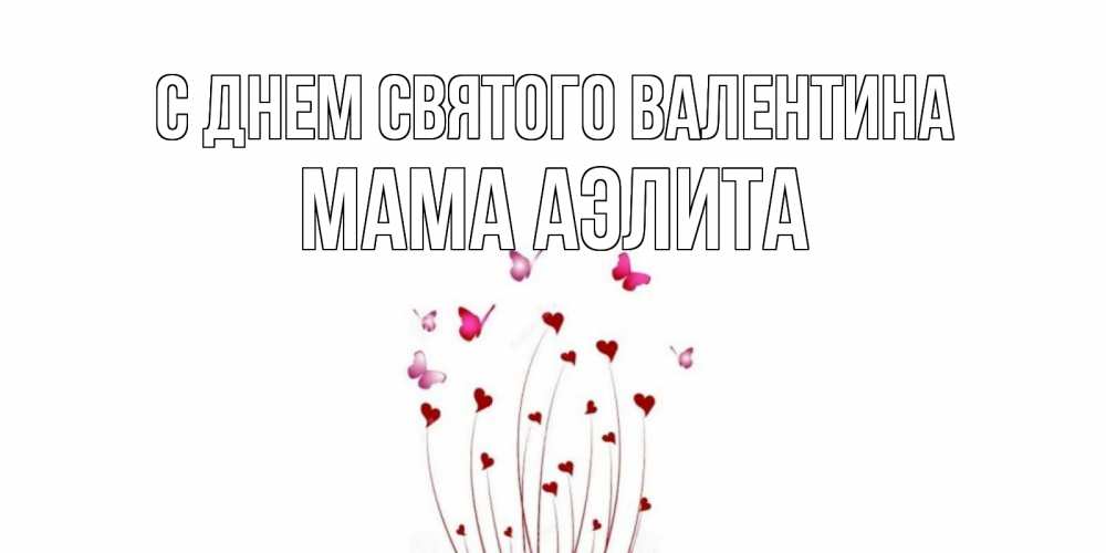 Открытка на каждый день с именем, Мама-Аэлита С днем Святого Валентина валентинку подписать онлайн на день всех влюбленных Прикольная открытка с пожеланием онлайн скачать бесплатно 