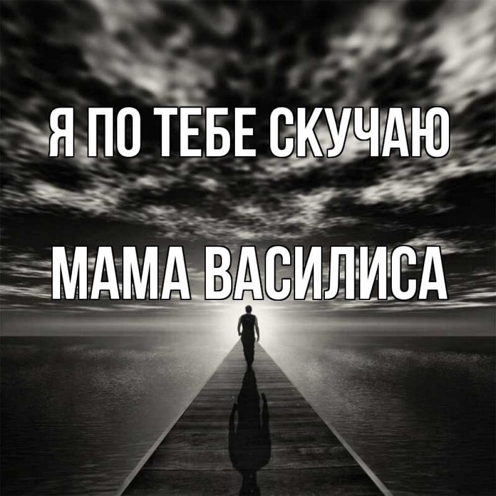 Открытка на каждый день с именем, Мама-Василиса Я по тебе скучаю к тебе Прикольная открытка с пожеланием онлайн скачать бесплатно 