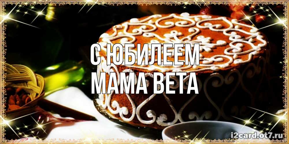 Открытка на каждый день с именем, Мама-Вета С юбилеем открытка с тортом на день рождения Прикольная открытка с пожеланием онлайн скачать бесплатно 