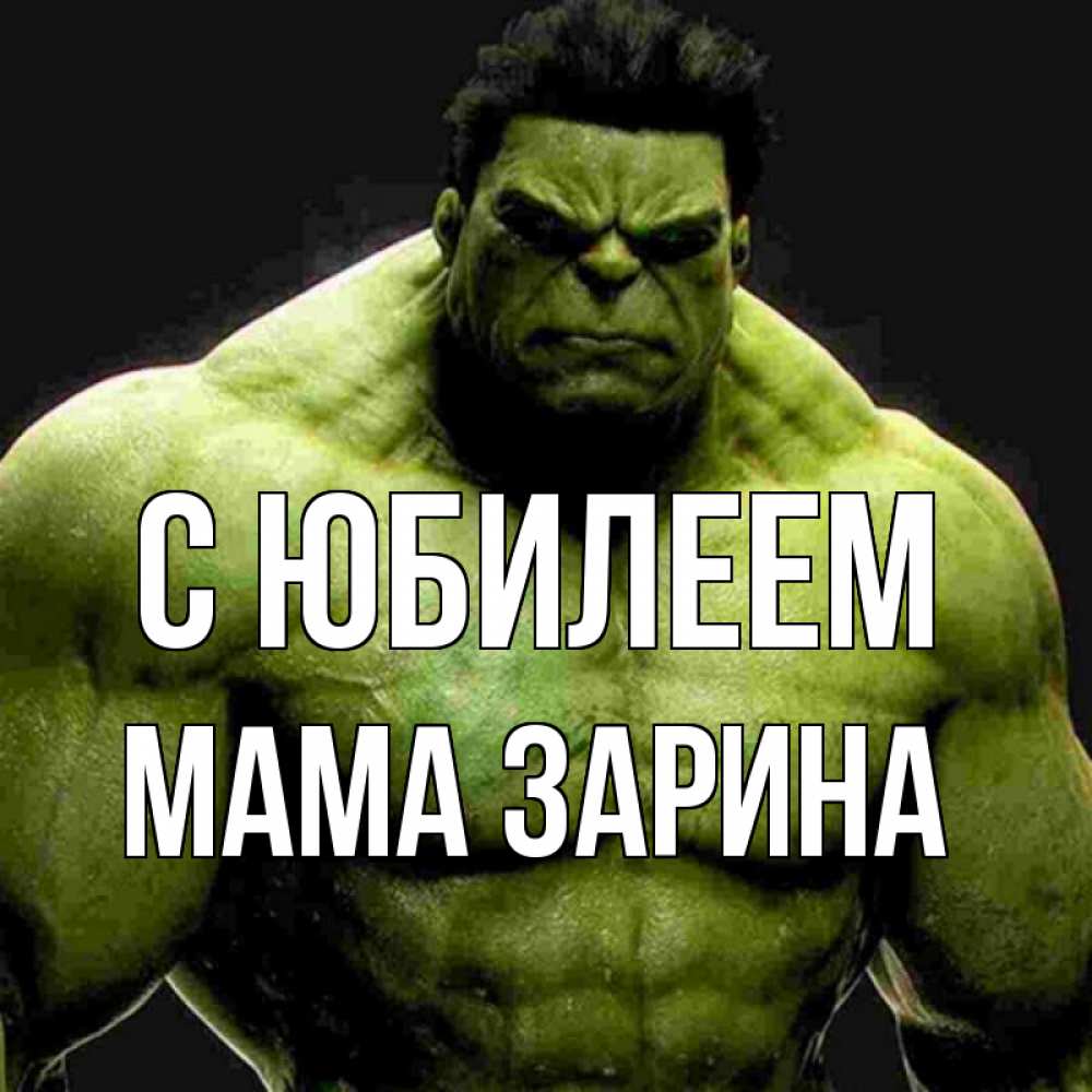 Открытка на каждый день с именем, Мама-Зарина С юбилеем зеленый супергерой марвел Прикольная открытка с пожеланием онлайн скачать бесплатно 