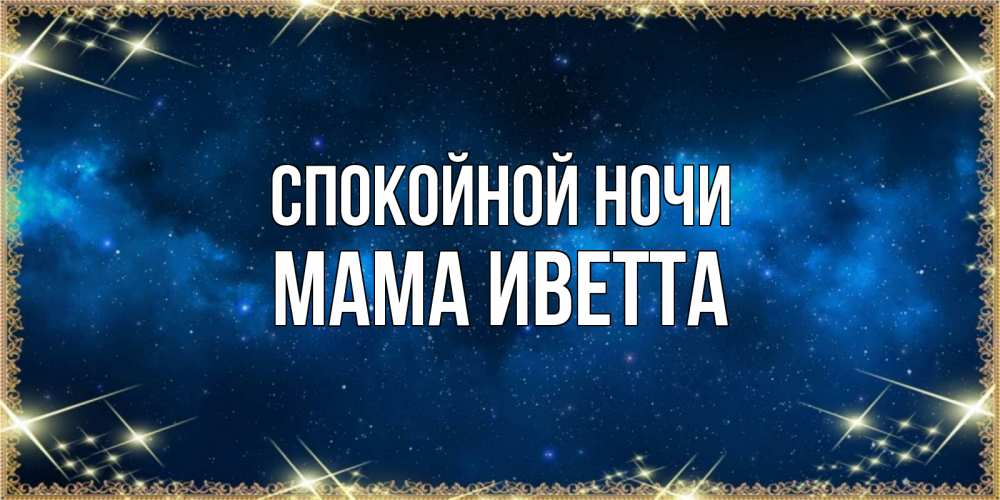 Открытка на каждый день с именем, Мама-Иветта Спокойной ночи спи моя радость усни Прикольная открытка с пожеланием онлайн скачать бесплатно 