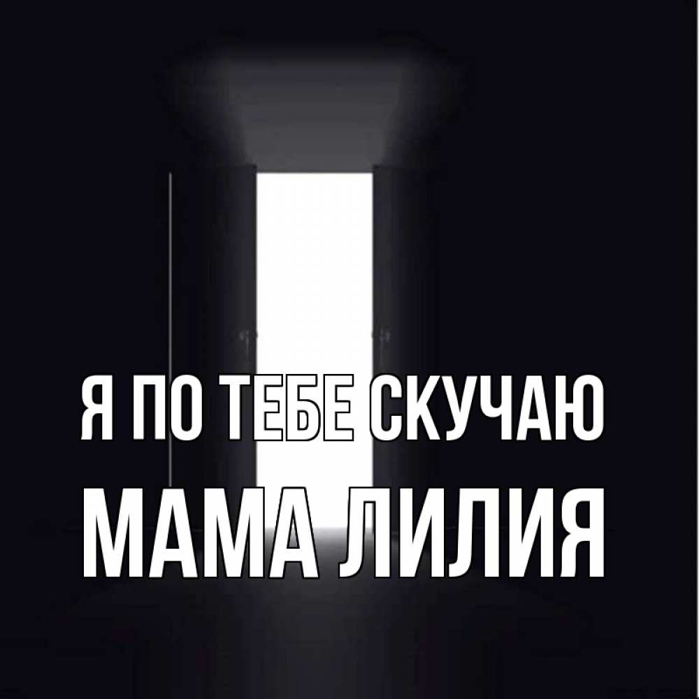 Открытка на каждый день с именем, Мама-Лилия Я по тебе скучаю дверь и свет Прикольная открытка с пожеланием онлайн скачать бесплатно 