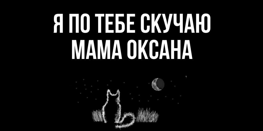 Открытка на каждый день с именем, Мама-Оксана Я по тебе скучаю кот Прикольная открытка с пожеланием онлайн скачать бесплатно 