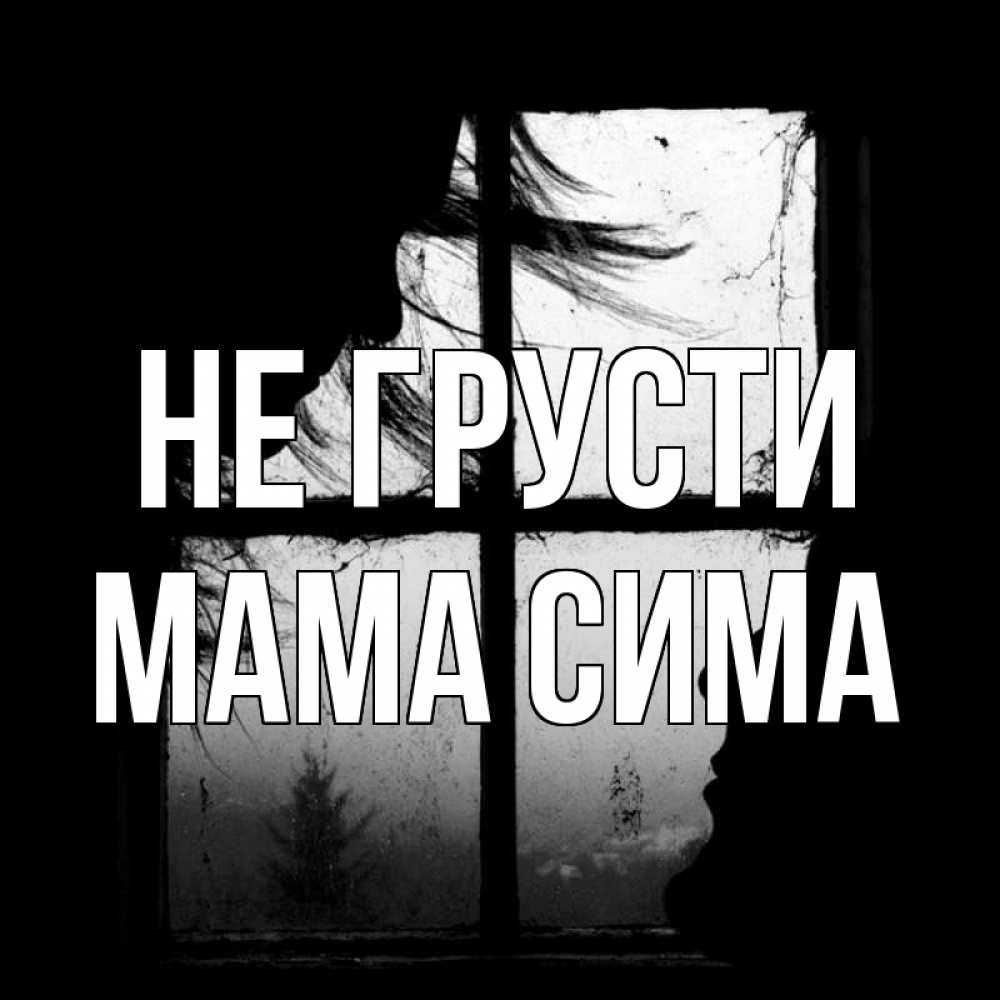 Открытка на каждый день с именем, Мама-Сима Не грусти открытки для родных Прикольная открытка с пожеланием онлайн скачать бесплатно 