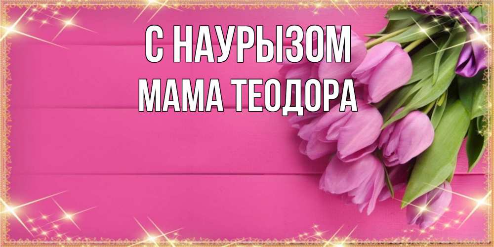 Открытка на каждый день с именем, Мама-Теодора С наурызом открытка для фотошопа с подписью Прикольная открытка с пожеланием онлайн скачать бесплатно 